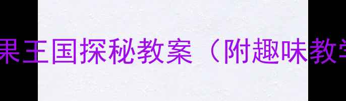 图片 中班科学活动：水果王国探秘教案（附趣味教学PPT+家长指导）2