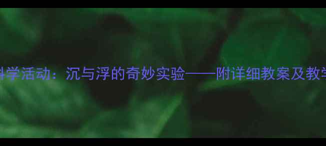 图片 中班科学活动：沉与浮的奇妙实验——附详细教案及教学策略