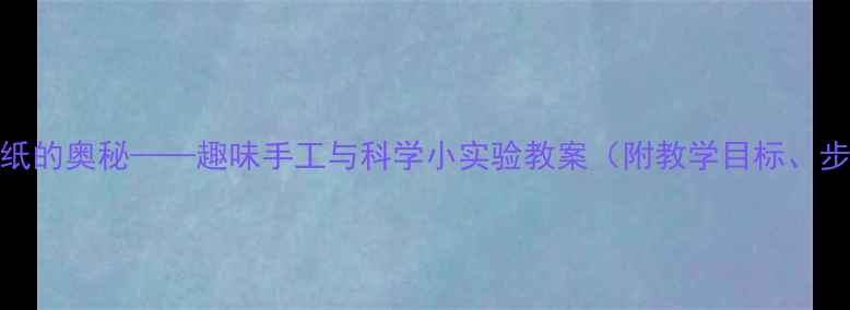 图片 中班科学活动：纸的奥秘——趣味手工与科学小实验教案（附教学目标、步骤及延伸活动）