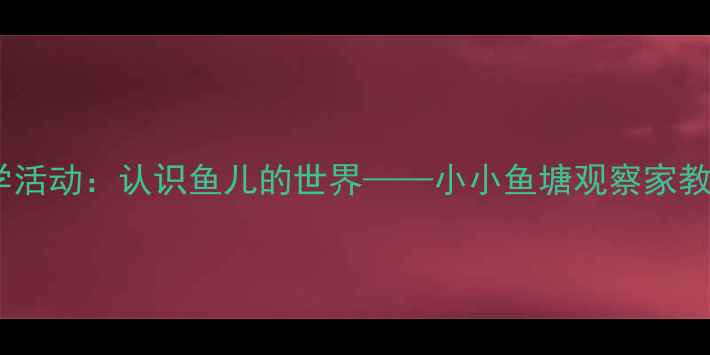 图片 中班科学活动：认识鱼儿的世界——小小鱼塘观察家教学方案2