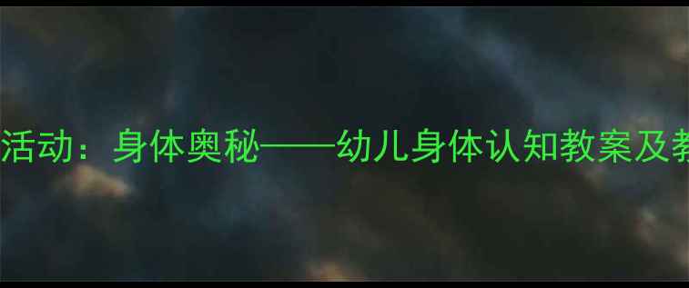 图片 中班科学活动：身体奥秘——幼儿身体认知教案及教学策略2