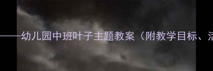 图片 中班科学：叶子变变变——幼儿园中班叶子主题教案（附教学目标、活动流程及延伸活动）2