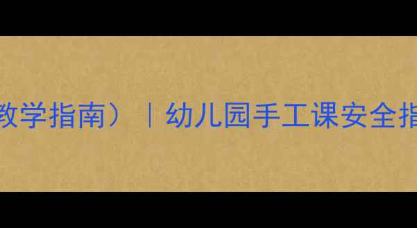 图片 中班纸工活动安全教案（附教学指南）｜幼儿园手工课安全指导｜手部精细动作培养方案