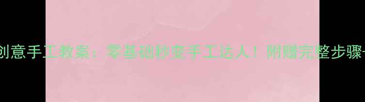 图片 中班纸盘创意手工教案：零基础秒变手工达人！附赠完整步骤+教学延伸