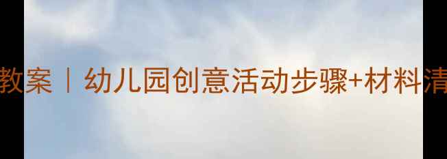 图片 中班绘画朋友教案｜幼儿园创意活动步骤+材料清单🎨👨👩👧👦