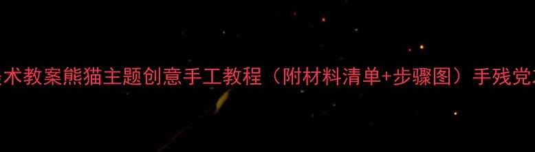 图片 中班美术教案熊猫主题创意手工教程（附材料清单+步骤图）手残党友好版