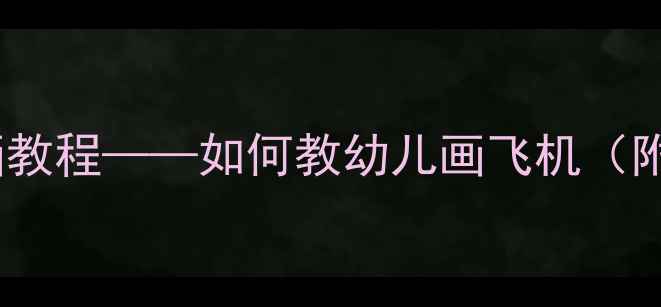 图片 中班美术教案：创意绘画教程——如何教幼儿画飞机（附教学步骤与材料清单）2