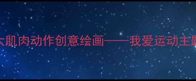 图片 中班美术教案：大肌肉动作创意绘画——我爱运动主题课程设计与实践