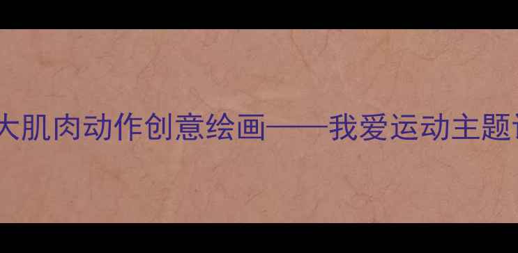 图片 中班美术教案：大肌肉动作创意绘画——我爱运动主题课程设计与实践1