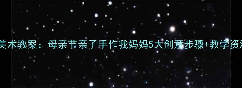 图片 中班美术教案：母亲节亲子手作我妈妈5大创意步骤+教学资源包1