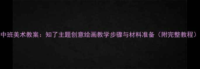 图片 中班美术教案：知了主题创意绘画教学步骤与材料准备（附完整教程）