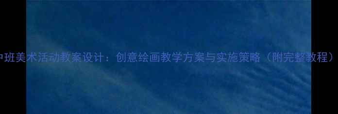 图片 中班美术活动教案设计：创意绘画教学方案与实施策略（附完整教程）1