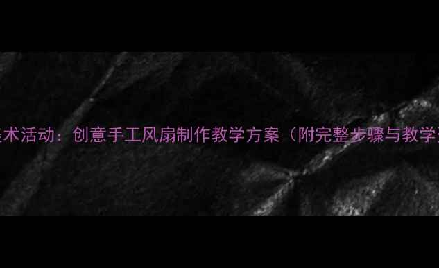 图片 中班美术活动：创意手工风扇制作教学方案（附完整步骤与教学资源）