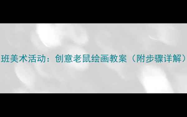 图片 中班美术活动：创意老鼠绘画教案（附步骤详解）1