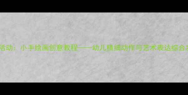 图片 中班美术活动：小手绘画创意教程——幼儿精细动作与艺术表达综合发展方案1