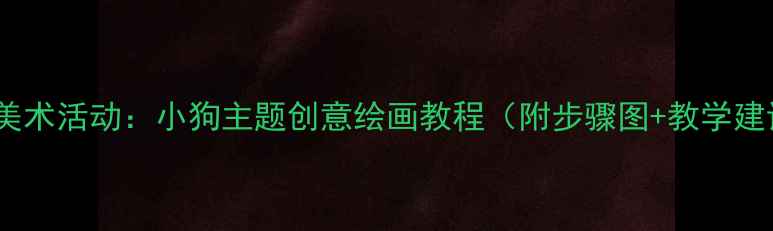 图片 中班美术活动：小狗主题创意绘画教程（附步骤图+教学建议）1