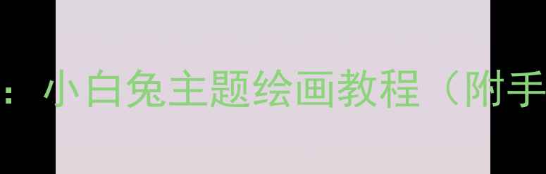 图片 中班美术活动：小白兔主题绘画教程（附手工制作步骤）