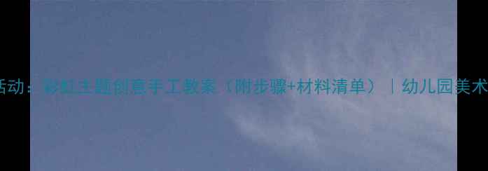 图片 中班美术活动：彩虹主题创意手工教案（附步骤+材料清单）｜幼儿园美术教学干货1