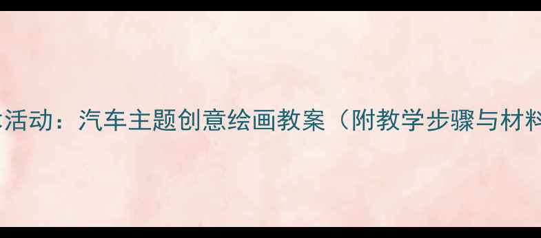 图片 中班美术活动：汽车主题创意绘画教案（附教学步骤与材料清单）1