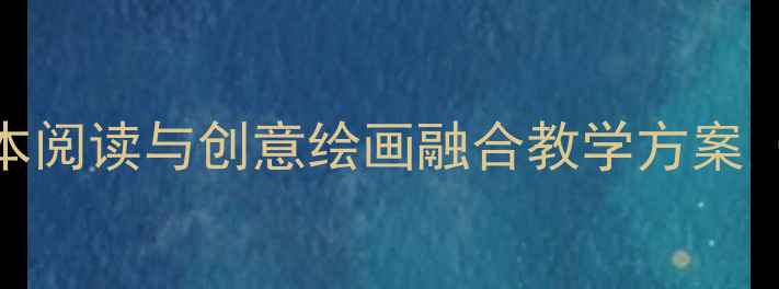 图片 中班美术活动：绘本阅读与创意绘画融合教学方案（附完整课时设计）