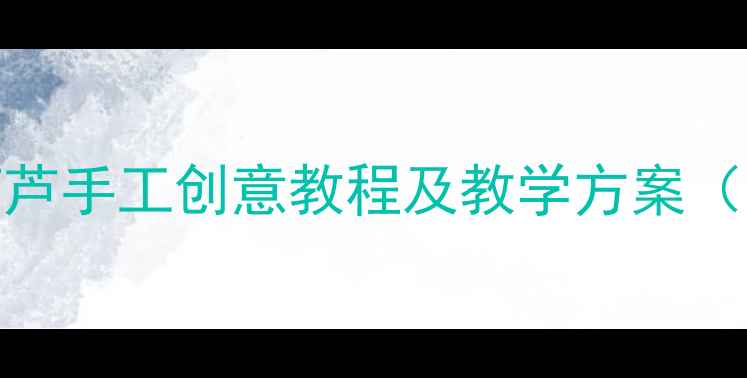图片 中班美术活动：葫芦手工创意教程及教学方案（附完整教学步骤）