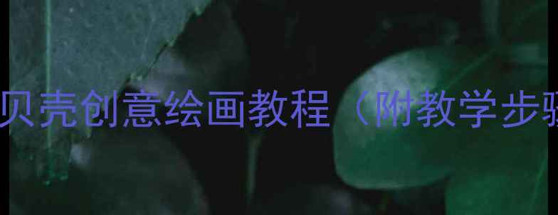 图片 中班美术活动：贝壳创意绘画教程（附教学步骤与材料清单）1