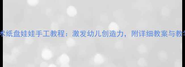 图片 中班美术纸盘娃娃手工教程：激发幼儿创造力，附详细教案与教学建议1
