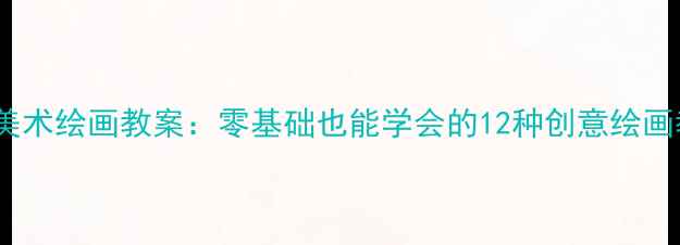 图片 中班美术绘画教案：零基础也能学会的12种创意绘画教程2