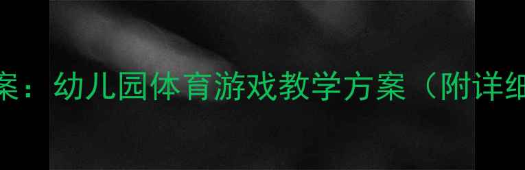 图片 中班老鹰抓小鸡教案：幼儿园体育游戏教学方案（附详细玩法+安全指南）2