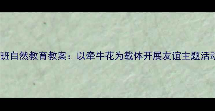 图片 中班自然教育教案：以牵牛花为载体开展友谊主题活动1