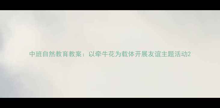 图片 中班自然教育教案：以牵牛花为载体开展友谊主题活动2