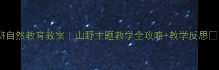图片 中班自然教育教案｜山野主题教学全攻略+教学反思🌿👶1