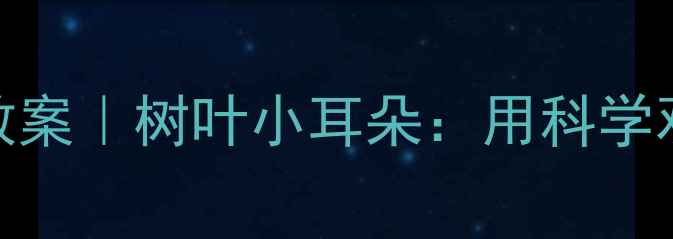 图片 中班自然教育教案｜树叶小耳朵：用科学观察培养幼儿力