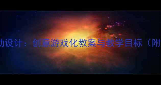 图片 中班舞蹈教学活动设计：创意游戏化教案与教学目标（附完整教学方案）1