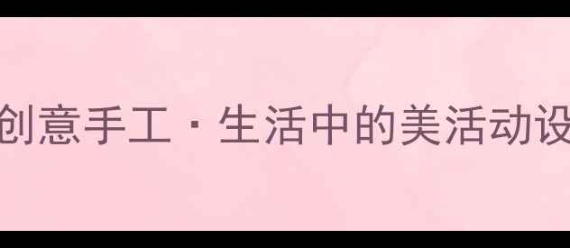 图片 中班艺术教案创意手工·生活中的美活动设计与教学实践