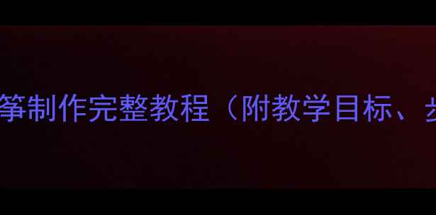 图片 中班艺术活动：风筝制作完整教程（附教学目标、步骤及延伸活动）1