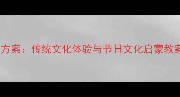 图片 中班节日主题教学方案：传统文化体验与节日文化启蒙教案（附活动设计）1