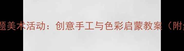 图片 中班芒果主题美术活动：创意手工与色彩启蒙教案（附步骤图解）1