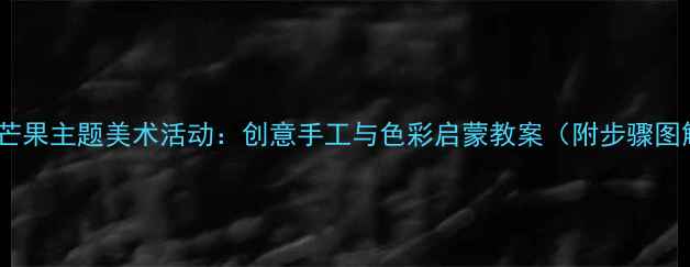 图片 中班芒果主题美术活动：创意手工与色彩启蒙教案（附步骤图解）2