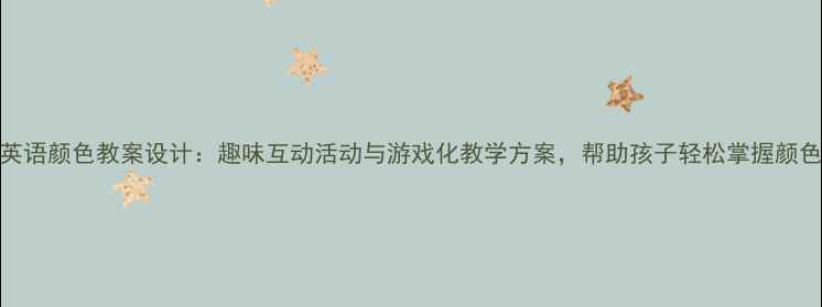图片 中班英语颜色教案设计：趣味互动活动与游戏化教学方案，帮助孩子轻松掌握颜色词汇