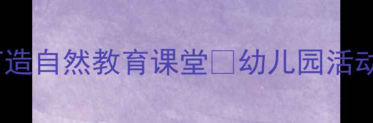 图片 中班菜园之旅教案手把手教你打造自然教育课堂✨幼儿园活动方案+超实用清单（附资源包）