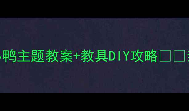 图片 中班萌娃必看！小鸡小鸭主题教案+教具DIY攻略🐔🐣亲子共学这样做超有趣