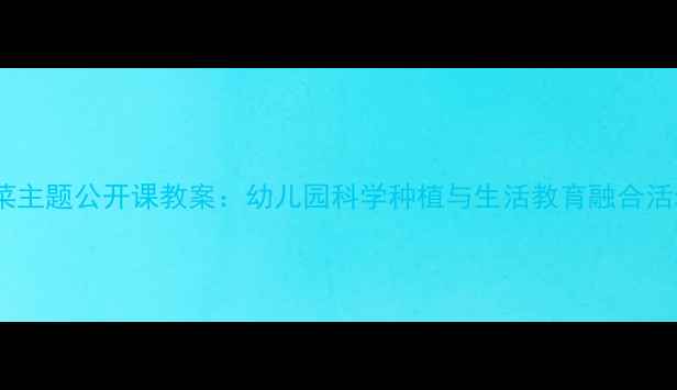 图片 中班蔬菜主题公开课教案：幼儿园科学种植与生活教育融合活动设计1