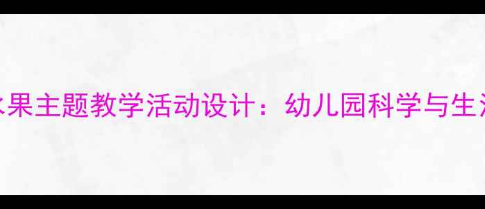 图片 中班蔬菜和水果主题教学活动设计：幼儿园科学与生活实践全方案