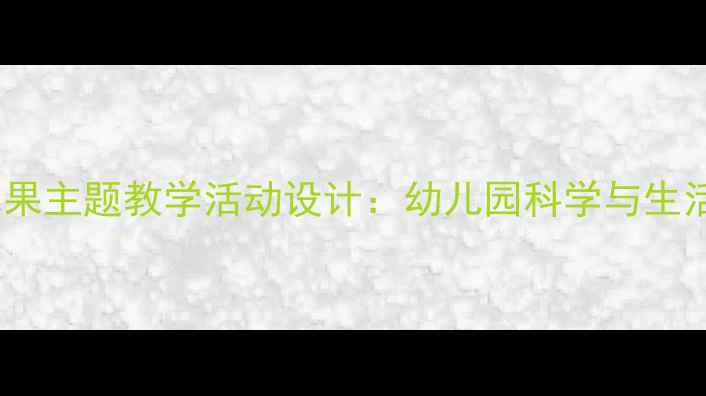 图片 中班蔬菜和水果主题教学活动设计：幼儿园科学与生活实践全方案1