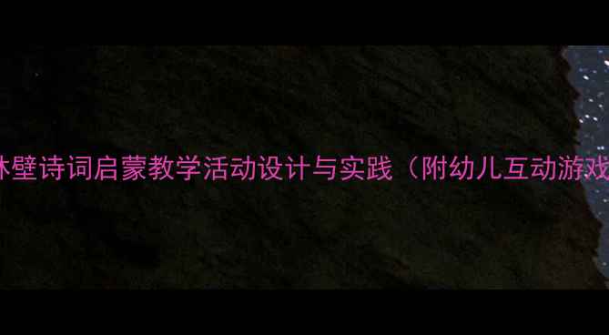 图片 中班西林壁诗词启蒙教学活动设计与实践（附幼儿互动游戏方案）1