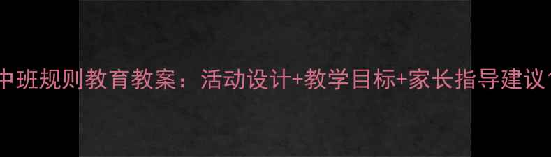 图片 中班规则教育教案：活动设计+教学目标+家长指导建议1