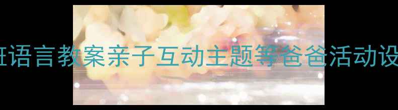 图片 中班语言教案亲子互动主题等爸爸活动设计1