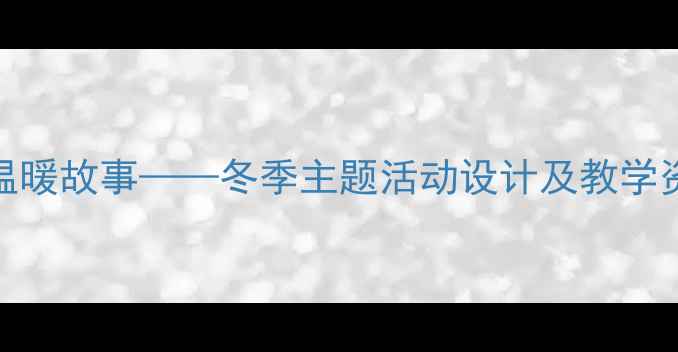 图片 中班语言教案冬天里的温暖故事——冬季主题活动设计及教学资源整合（附教案模板）