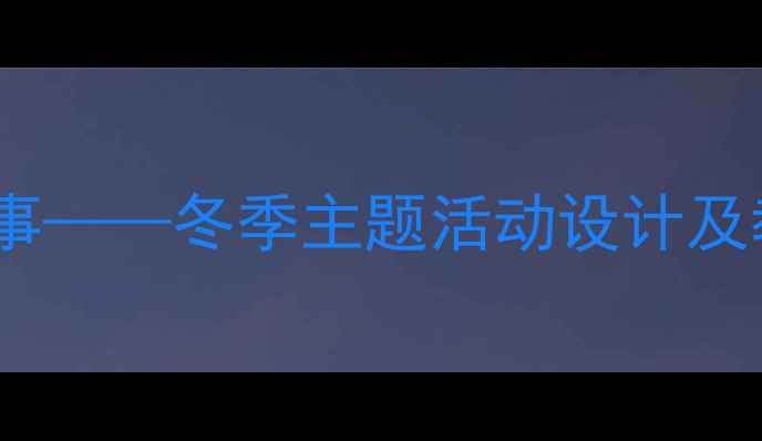 图片 中班语言教案冬天里的温暖故事——冬季主题活动设计及教学资源整合（附教案模板）2